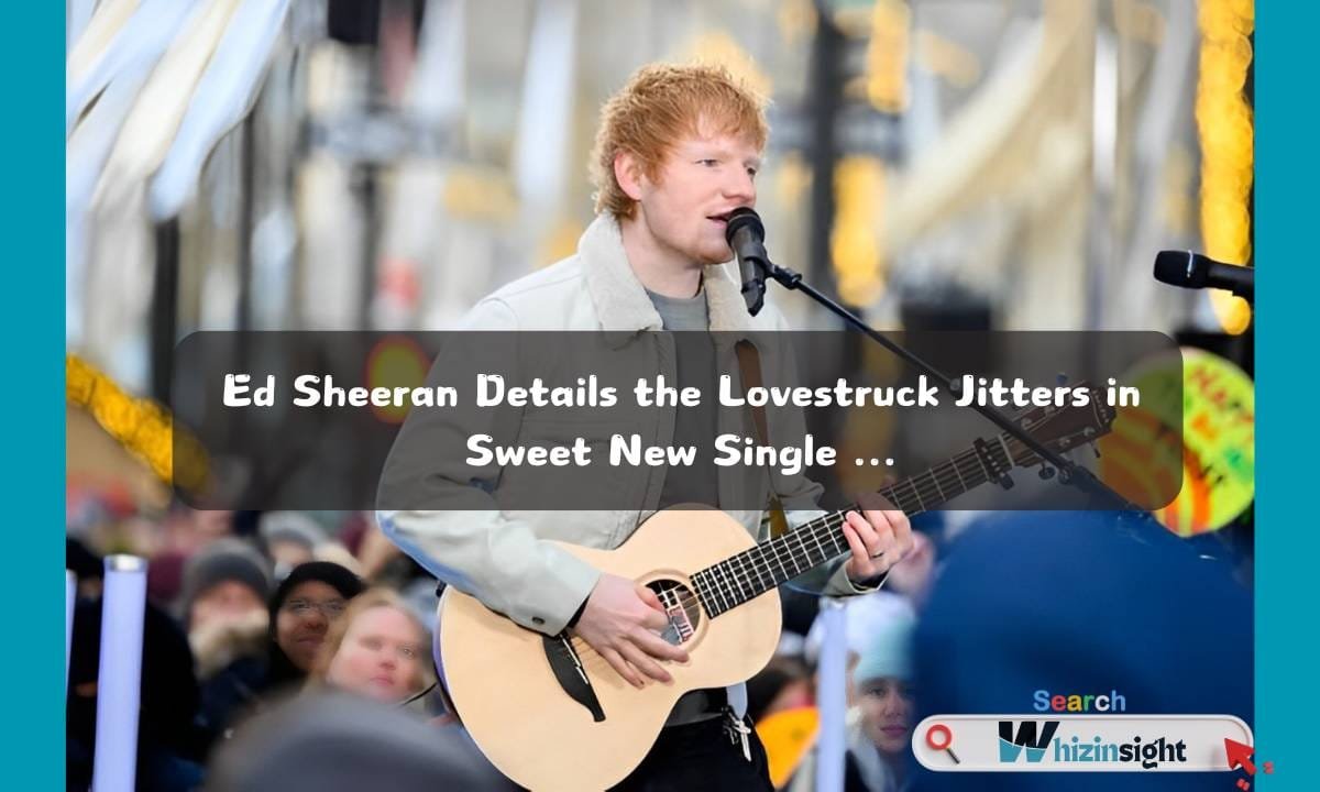 Ed Sheeran Details the Lovestruck Jitters in Sweet New Single ...